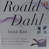 Switch Bitch written by Roald Dahl performed by Richard E. Grant, Derek Jacobi, Shane Rimmer and Gillian Anderson on Audio CD (Unabridged)